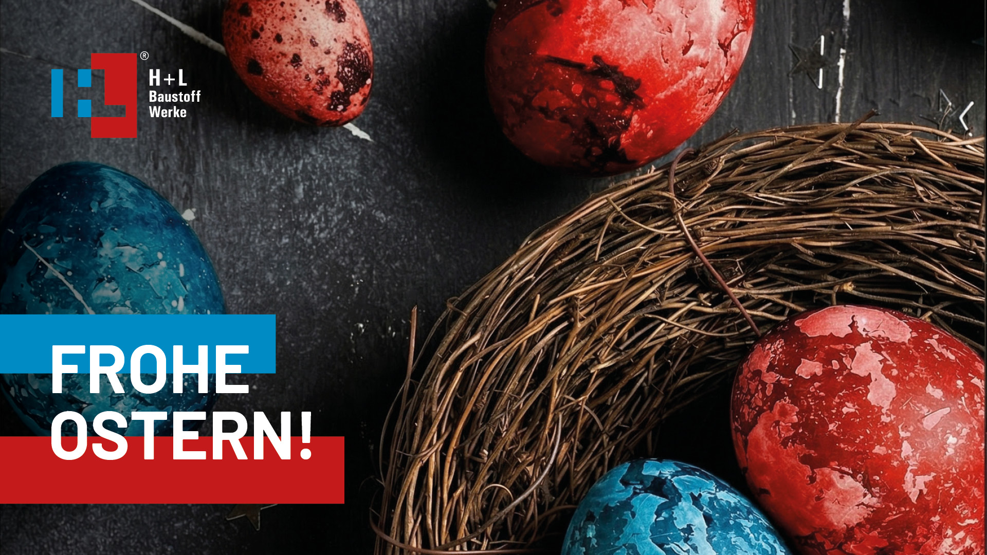 Ostergrüße der H+L Baustoff Werke: Ein Nest aus Reisig mit rot und blau marmorierten Ostereiern auf einem dunklen Untergrund. Text-Overlay: Frohe Ostern! in den Firmenfarben Blau und Rot.
